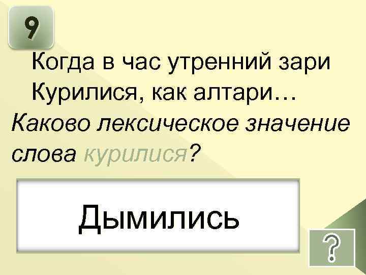 9 Когда в час утренний зари Курилися, как алтари… Каково лексическое значение слова курилися?