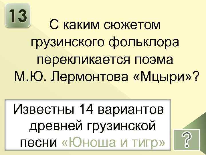 13 С каким сюжетом грузинского фольклора перекликается поэма М. Ю. Лермонтова «Мцыри» ? Известны