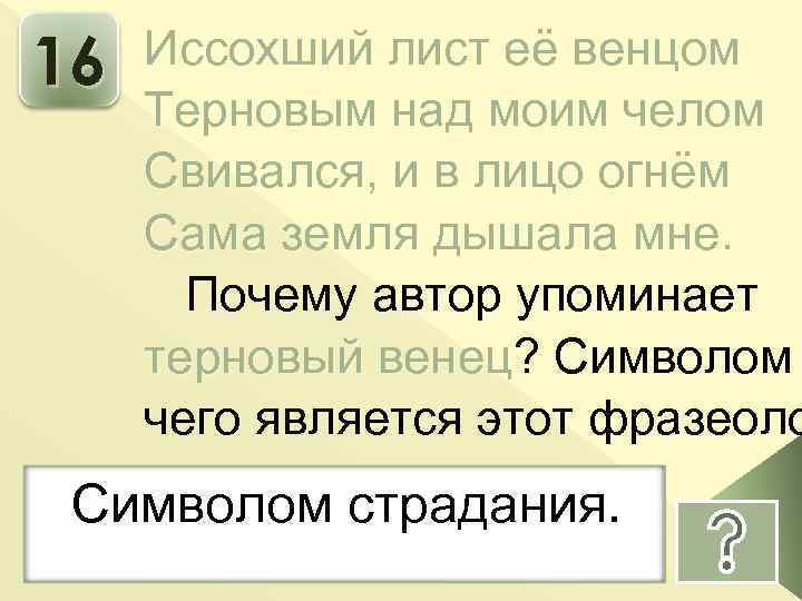 16 Иссохший лист её венцом Терновым над моим челом Свивался, и в лицо огнём