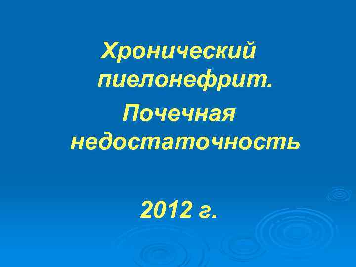 Хронический пиелонефрит. Почечная недостаточность 2012 г. 