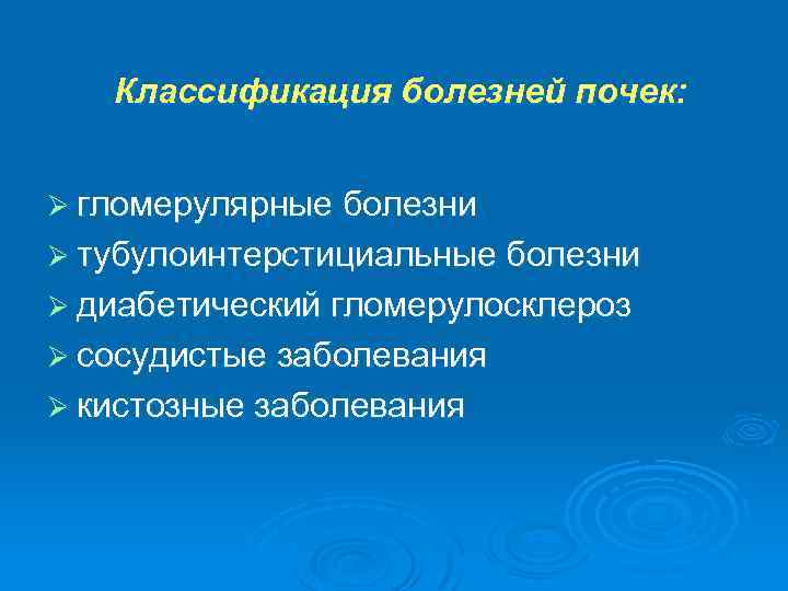Классификация болезней почек: Ø гломерулярные болезни Ø тубулоинтерстициальные болезни Ø диабетический гломерулосклероз Ø сосудистые