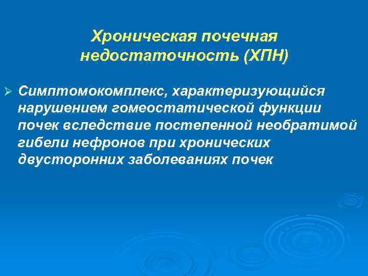 Хроническая почечная недостаточность (ХПН) Ø Симптомокомплекс, характеризующийся нарушением гомеостатической функции почек вследствие постепенной необратимой