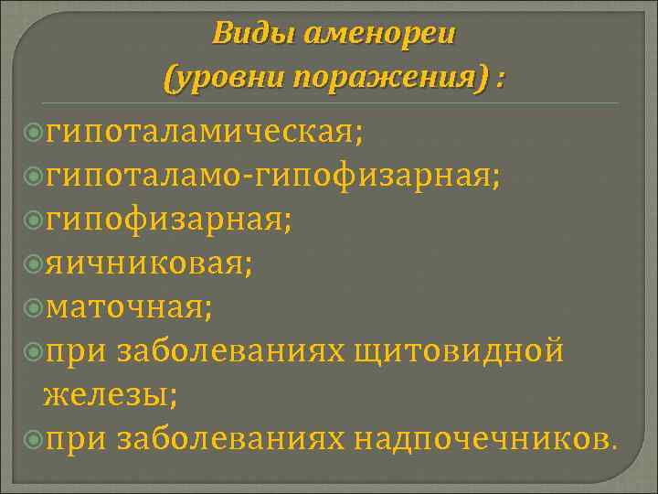 Виды аменореи (уровни поражения) : гипоталамическая; гипоталамо-гипофизарная; яичниковая; маточная; при заболеваниях щитовидной железы; при