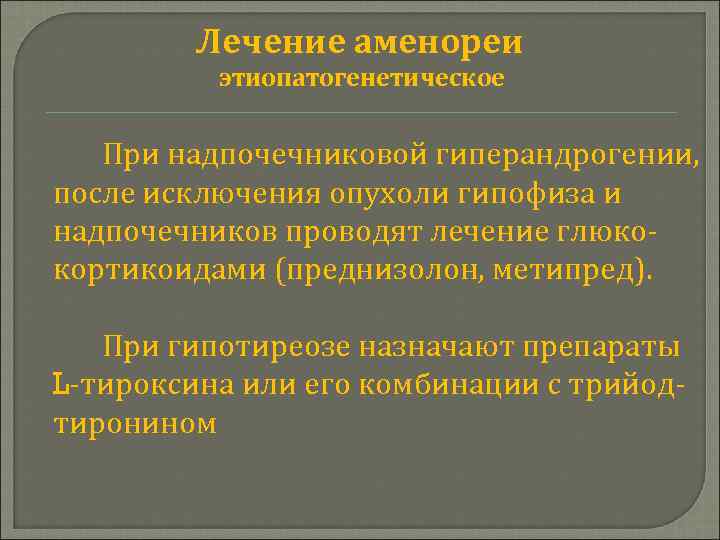 Лечение аменореи этиопатогенетическое При надпочечниковой гиперандрогении, после исключения опухоли гипофиза и надпочечников проводят лечение