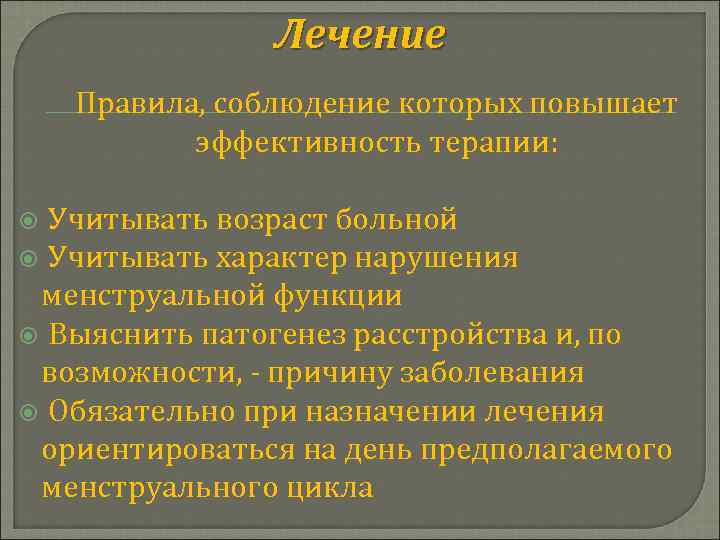 Лечение Правила, соблюдение которых повышает эффективность терапии: Учитывать возраст больной Учитывать характер нарушения менструальной
