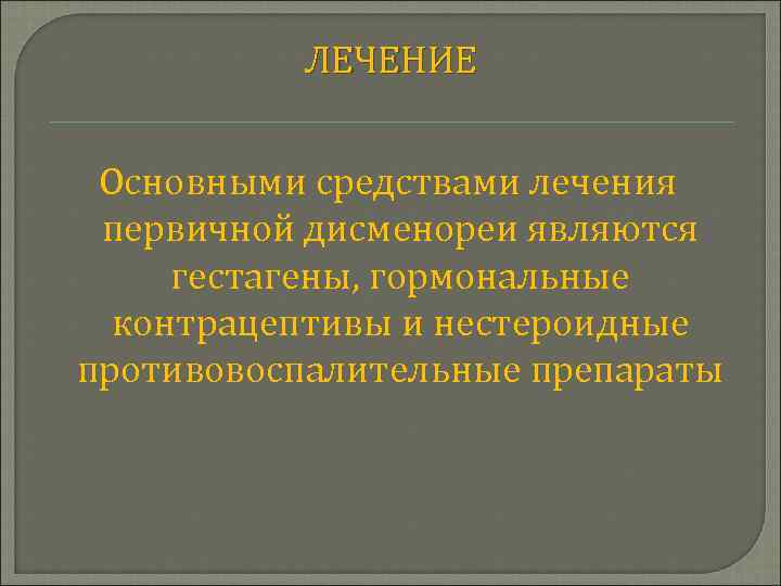 ЛЕЧЕНИЕ Основными средствами лечения первичной дисменореи являются гестагены, гормональные контрацептивы и нестероидные противовоспалительные препараты