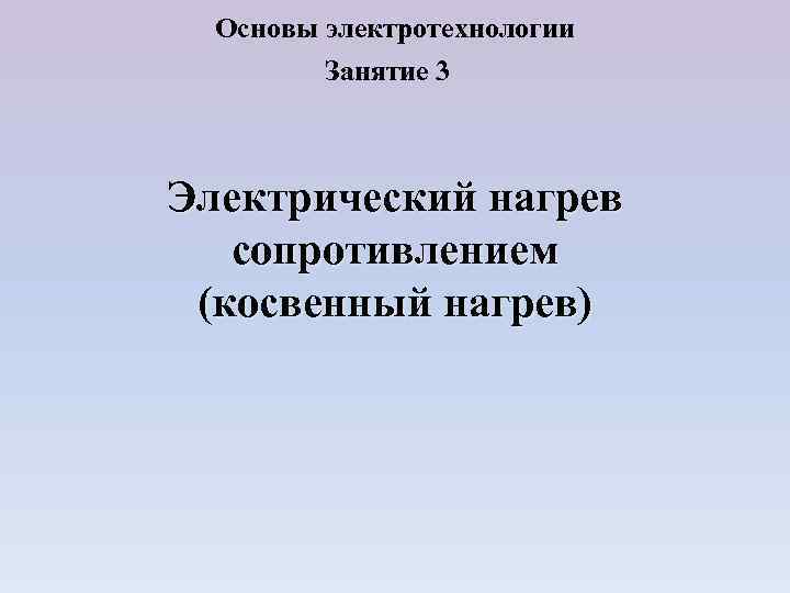 Основы электротехнологии Занятие 3 Электрический нагрев сопротивлением (косвенный нагрев) 