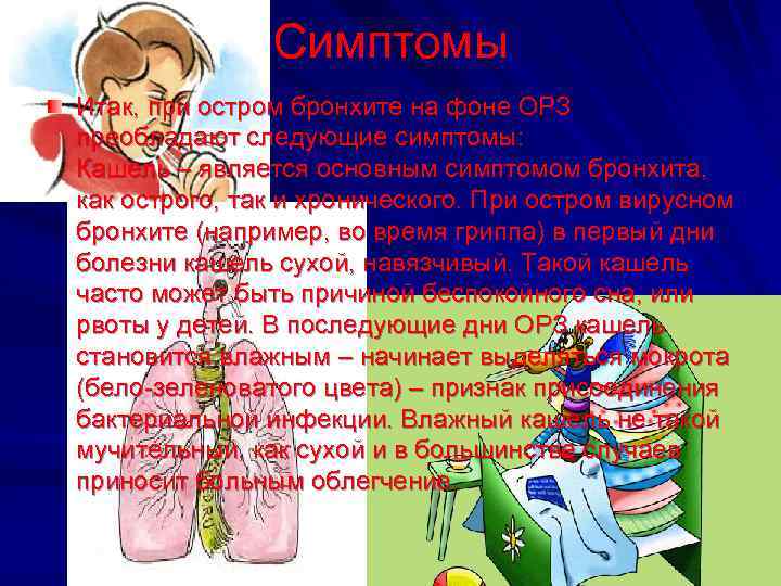 Симптомы Итак, при остром бронхите на фоне ОРЗ преобладают следующие симптомы: Кашель – является