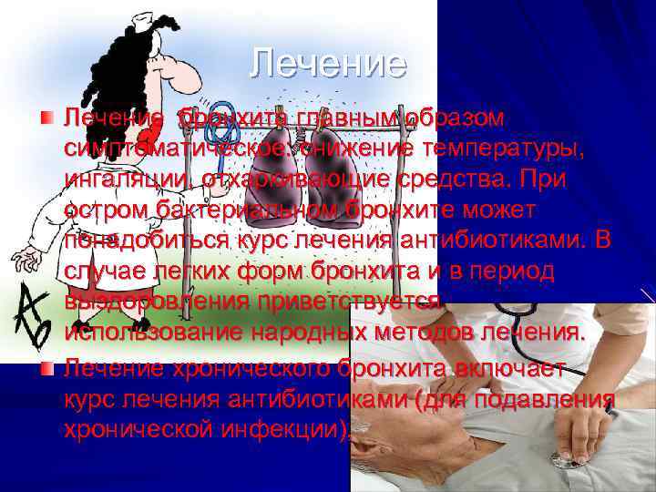Лечение бронхита главным образом симптоматическое: снижение температуры, ингаляции, отхаркивающие средства. При остром бактериальном бронхите
