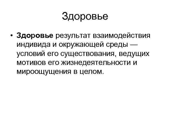 Здоровье • Здоровье результат взаимодействия индивида и окружающей среды — условий его существования, ведущих