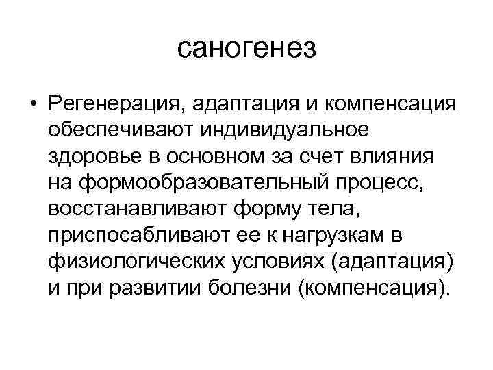 саногенез • Регенерация, адаптация и компенсация обеспечивают индивидуальное здоровье в основном за счет влияния