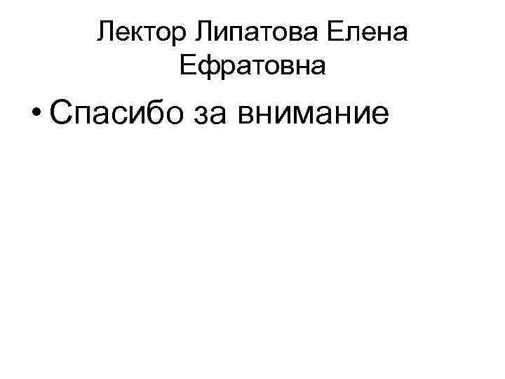 Лектор Липатова Елена Ефратовна • Спасибо за внимание 