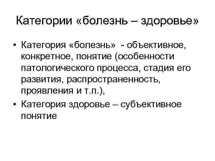 Категории «болезнь – здоровье» • Категория «болезнь» объективное, конкретное, понятие (особенности патологического процесса, стадия