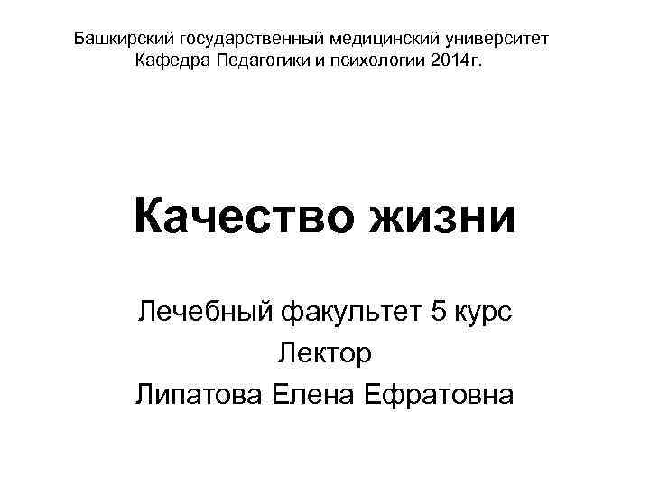 Башкирский государственный медицинский университет Кафедра Педагогики и психологии 2014 г. Качество жизни Лечебный факультет