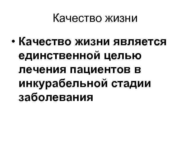 Качество жизни • Качество жизни является единственной целью лечения пациентов в инкурабельной стадии заболевания