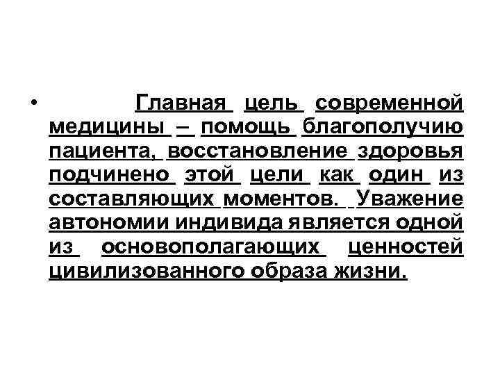  • Главная цель современной медицины – помощь благополучию пациента, восстановление здоровья подчинено этой