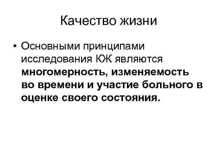 Качество жизни • Основными принципами исследования КЖ являются многомерность, изменяемость во времени и участие