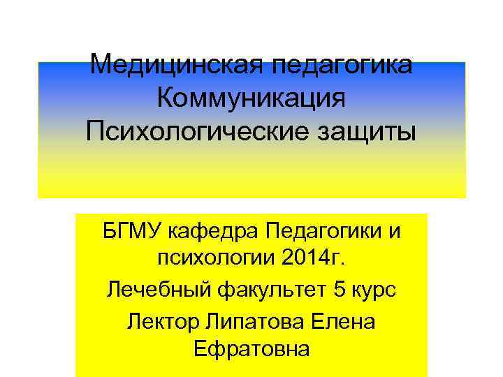 Медицинская педагогика Коммуникация Психологические защиты БГМУ кафедра Педагогики и психологии 2014 г. Лечебный факультет