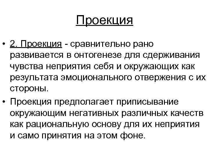 Проекция • 2. Проекция - сравнительно развивается в онтогенезе для сдерживания чувства неприятия себя