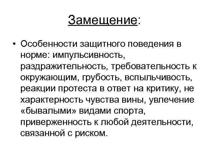 Замещение: • Особенности защитного поведения в норме: импульсивность, раздражительность, требовательность к окружающим, грубость, вспыльчивость,