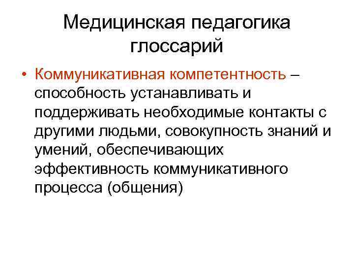 Медицинская педагогика глоссарий • Коммуникативная компетентность – способность устанавливать и поддерживать необходимые контакты с