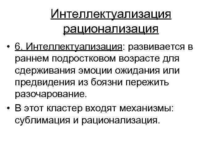 Интеллектуализация рационализация • 6. Интеллектуализация: развивается в раннем подростковом возрасте для сдерживания эмоции ожидания