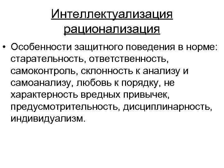 Интеллектуализация рационализация • Особенности защитного поведения в норме: старательность, ответственность, самоконтроль, склонность к анализу