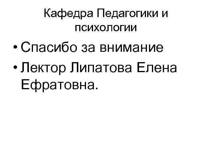 Кафедра Педагогики и психологии • Спасибо за внимание • Лектор Липатова Елена Ефратовна. 