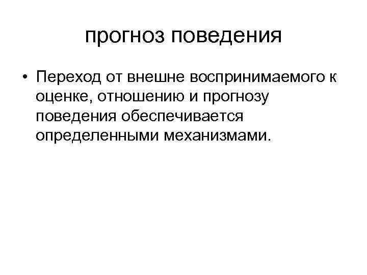 прогноз поведения • Переход от внешне воспринимаемого к оценке, отношению и прогнозу поведения обеспечивается