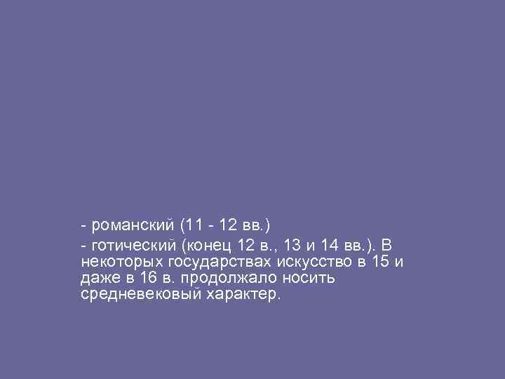 - романский (11 - 12 вв. ) - готический (конец 12 в. , 13