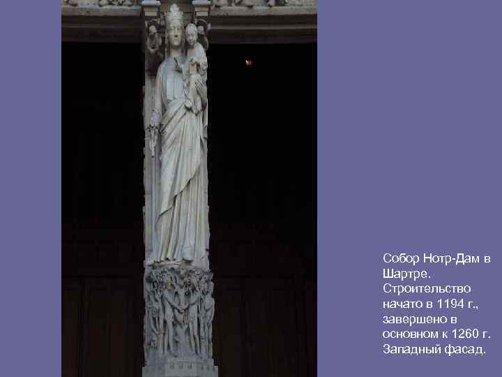 Собор Нотр-Дам в Шартре. Строительство начато в 1194 г. , завершено в основном к