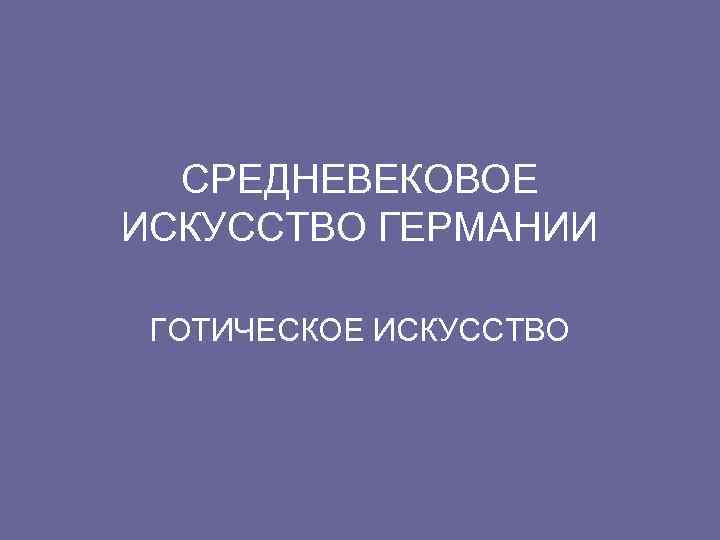 СРЕДНЕВЕКОВОЕ ИСКУССТВО ГЕРМАНИИ ГОТИЧЕСКОЕ ИСКУССТВО 