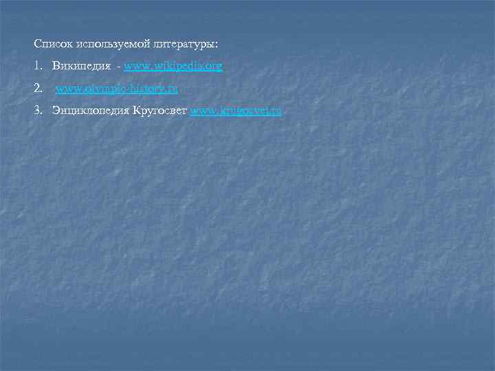 Список используемой литературы: 1. Википедия - www. wikipedia. org 2. www. olympic-history. ru 3.