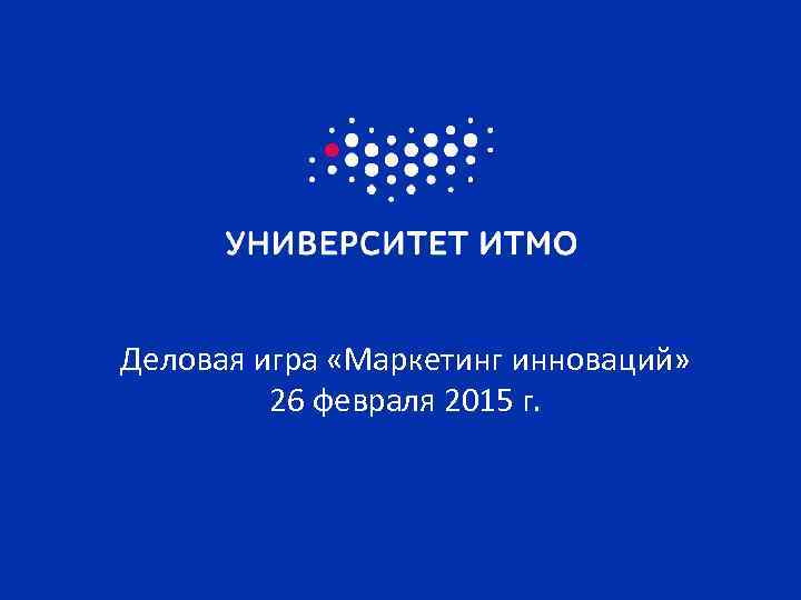 Деловая игра «Маркетинг инноваций» 26 февраля 2015 г. 