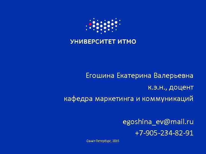 Егошина Екатерина Валерьевна к. э. н. , доцент кафедра маркетинга и коммуникаций egoshina_ev@mail. ru