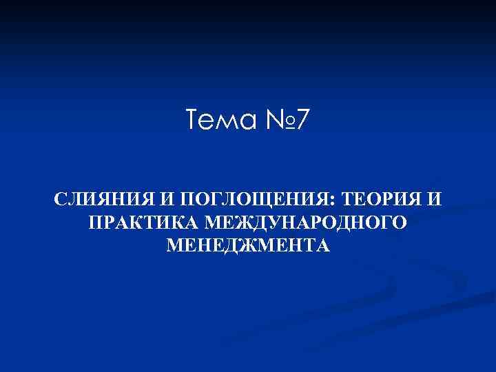 Тема № 7 СЛИЯНИЯ И ПОГЛОЩЕНИЯ: ТЕОРИЯ И ПРАКТИКА МЕЖДУНАРОДНОГО МЕНЕДЖМЕНТА 