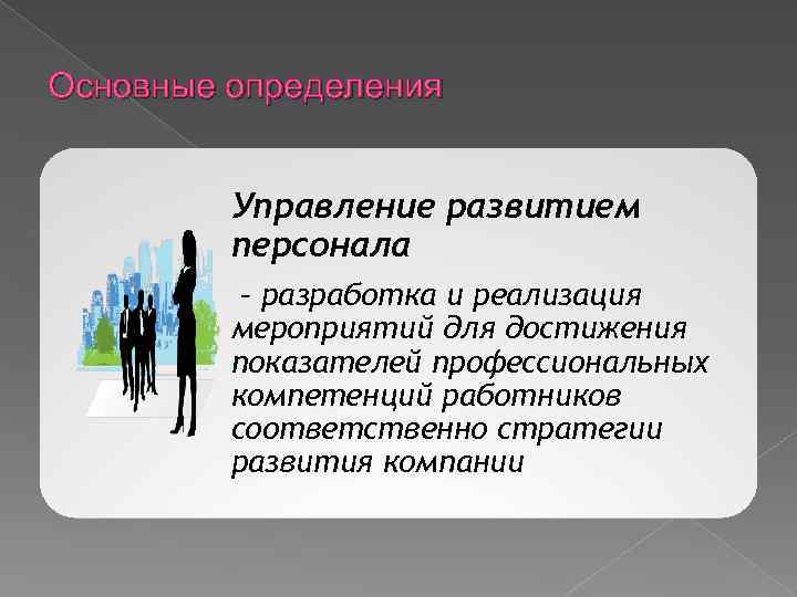 Основные определения Управление развитием персонала – разработка и реализация мероприятий для достижения показателей профессиональных