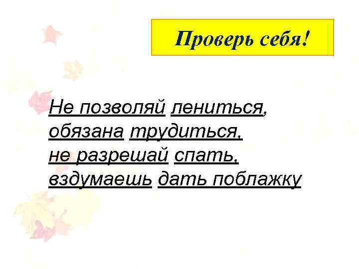 Упражнение 133 себя! Проверь (устно) Не позволяй лениться, обязана трудиться, не разрешай спать, вздумаешь