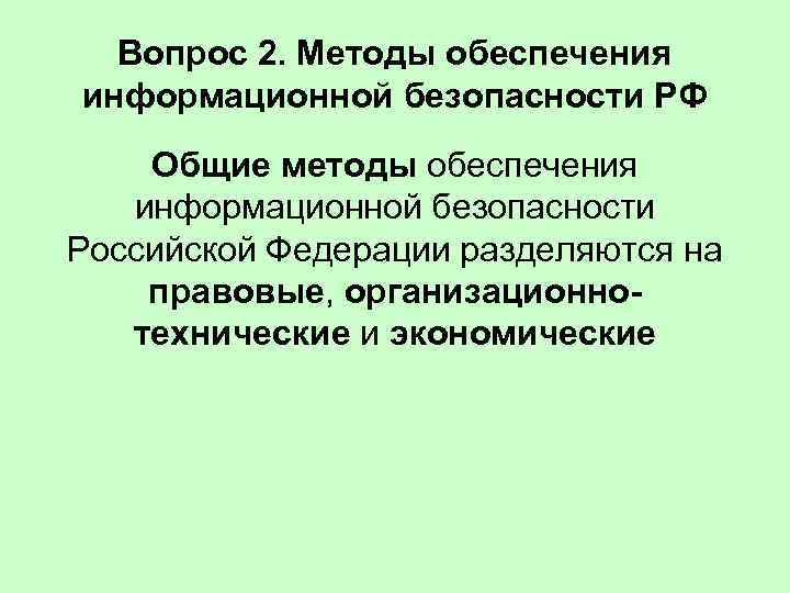 Вопрос 2. Методы обеспечения информационной безопасности РФ Общие методы обеспечения информационной безопасности Российской Федерации