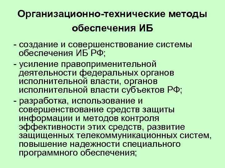 Организационно-технические методы обеспечения ИБ - создание и совершенствование системы обеспечения ИБ РФ; - усиление