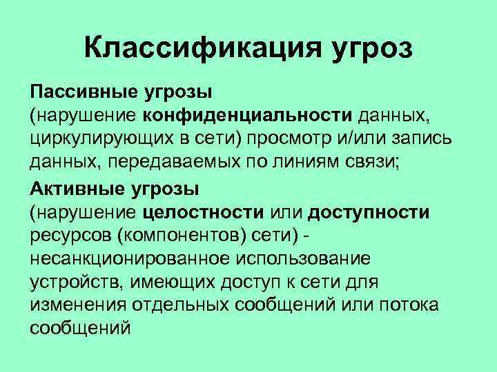 Классификация угроз Пассивные угрозы (нарушение конфиденциальности данных, циркулирующих в сети) просмотр и/или запись данных,