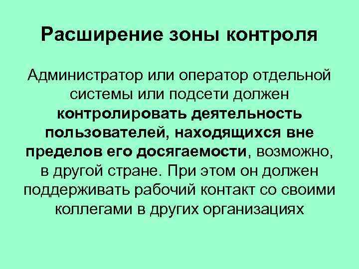 Расширение зоны контроля Администратор или оператор отдельной системы или подсети должен контролировать деятельность пользователей,