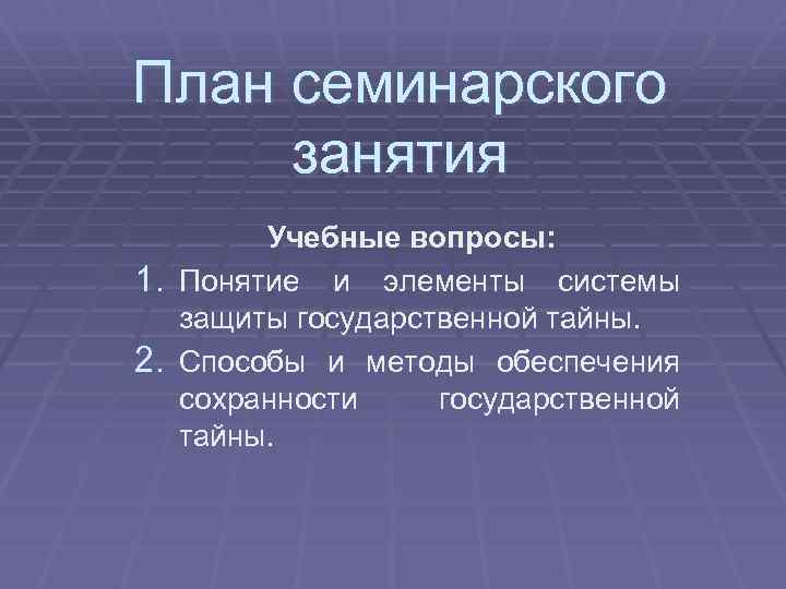 План семинарского занятия Учебные вопросы: 1. Понятие и элементы системы защиты государственной тайны. 2.