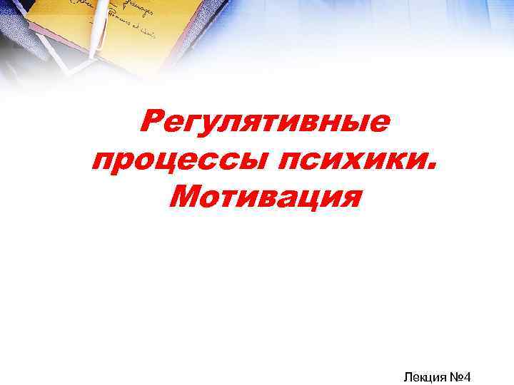 Регулятивные процессы психики. Мотивация Лекция № 4 