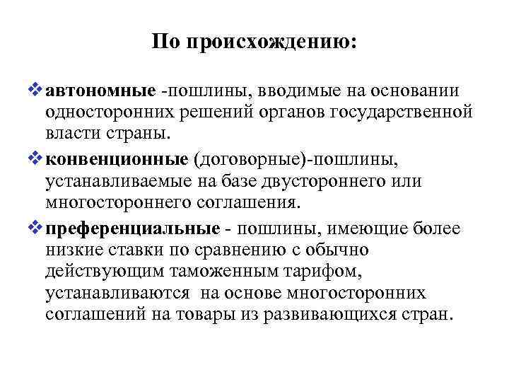 По происхождению: v автономные -пошлины, вводимые на основании односторонних решений органов государственной власти страны.