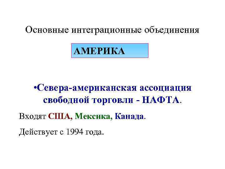 Основные интеграционные объединения АМЕРИКА • Севера-американская ассоциация свободной торговли - НАФТА. Входят США, Мексика,