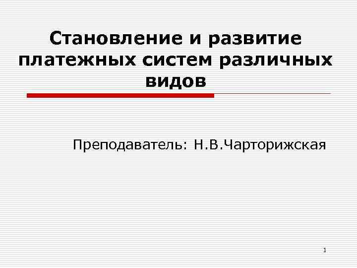 Становление и развитие платежных систем различных видов Преподаватель: Н. В. Чарторижская 1 