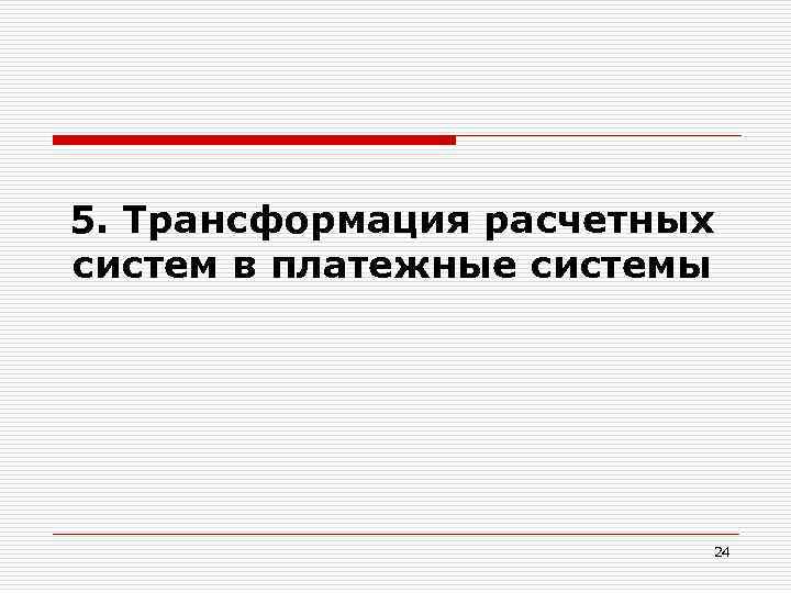 5. Трансформация расчетных систем в платежные системы 24 