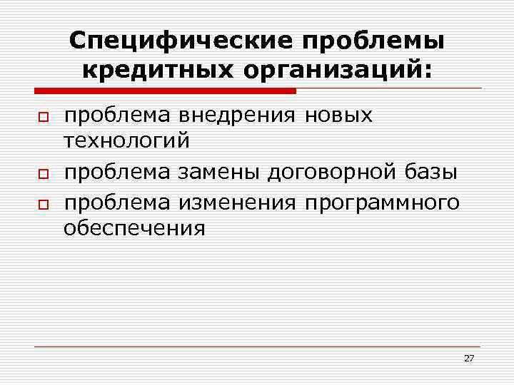 Специфические проблемы кредитных организаций: o o o проблема внедрения новых технологий проблема замены договорной