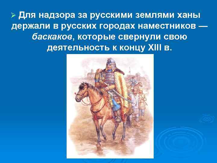 Для надзора за русскими землями ханы держали в русских городах наместников — баскаков, которые